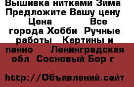 Вышивка нитками Зима. Предложите Вашу цену! › Цена ­ 5 000 - Все города Хобби. Ручные работы » Картины и панно   . Ленинградская обл.,Сосновый Бор г.